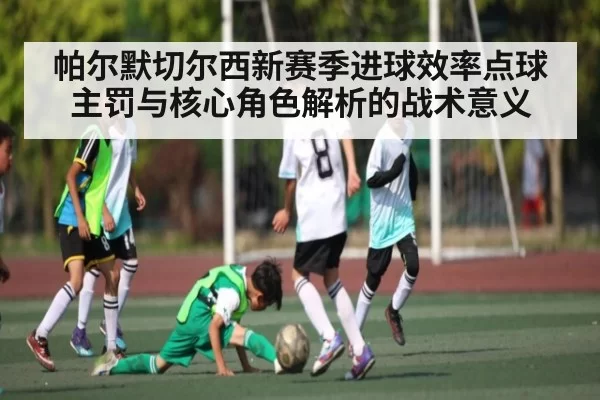 帕尔默切尔西新赛季进球效率点球主罚与核心角色解析的战术意义 | jjb